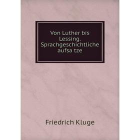 

Книга Von Luther bis Lessing. Sprachgeschichtliche aufsätze. Friedrich Kluge