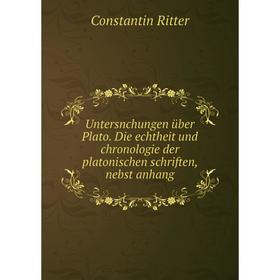 

Книга Untersnchungen über Plato. Die echtheit und chronologie der platonischen schriften, nebst anhang. Constantin Ritter