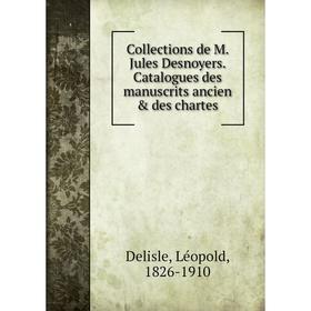 

Книга Collections de M. Jules Desnoyers. Catalogues des manuscrits ancien & des chartes. Delisle Léopold