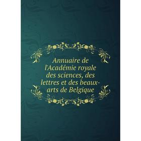 

Книга Annuaire de l'Académie royale des sciences, des lettres et des beaux-arts de Belgique