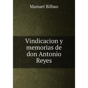 

Книга Vindicacion y memorias de don Antonio Reyes. Manuel Bilbao