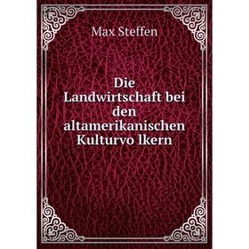 

Книга Die Landwirtschaft bei den altamerikanischen Kulturvölkern. Max Steffen