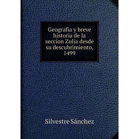 

Книга Geografia y breve historia de la seccion Zulia desde su descubrimiento, 1499. Silvestre Sánchez