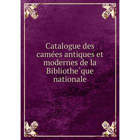 

Книга Catalogue des camées antiques et modernes de la Bibliothèque nationale