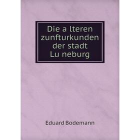 

Книга Die älteren zunfturkunden der stadt Lüneburg. Eduard Bodemann