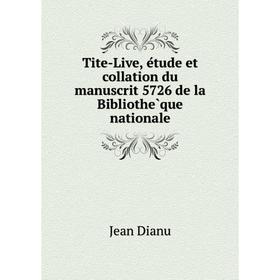 

Книга Tite-Live, étude et collation du manuscrit 5726 de la Bibliothèque nationale. Jean Dianu