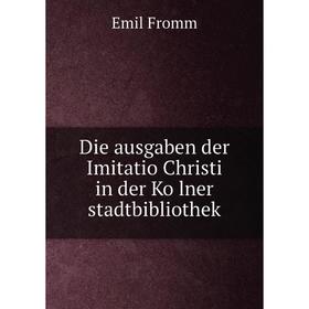 

Книга Die ausgaben der Imitatio Christi in der Kölner stadtbibliothek. Emil Fromm