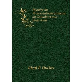 

Книга Histoire du Protestantisme français au Canada et aux Etats-Unis. Rieul P. Duclos