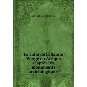 

Книга Le culte de la Sainte Vierge en Afrique d'après les monuments archéologiques