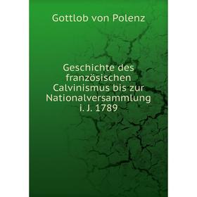 

Книга Geschichte des französischen Calvinismus bis zur Nationalversammlung i. J. 1789. Gottlob von Polenz