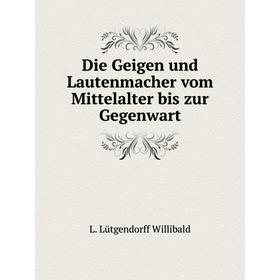

Книга Die Geigen und Lautenmacher vom Mittelalter bis zur Gegenwart. L. Lütgendorff Willibald