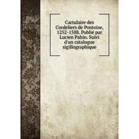 

Книга Cartulaire des Cordeliers de Pontoise, 1252-1588. Publié par Lucien Pahin. Suivi d'un catalogue sigillographique