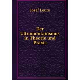 

Книга Der Ultramontanismus in Theorie und Praxis. Josef Leute