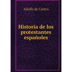 

Книга Historia de los protestantes españoles. Adolfo de Castro