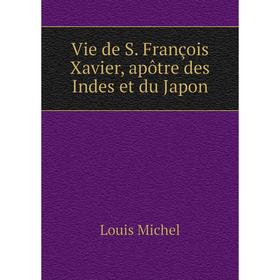 

Книга Vie de S. François Xavier, apôtre des Indes et du Japon. Louis Michel