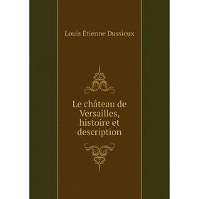 

Книга Le château de Versailles, histoire et description