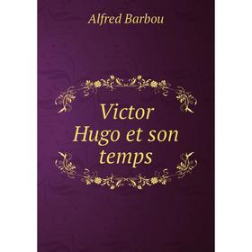 

Книга Victor Hugo et son temps. Alfred Barbou