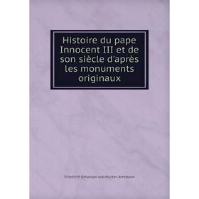 

Книга Histoire du pape Innocent III et de son siècle d'après les monuments originaux. Friedrich Emanuel von Hurter-Ammann