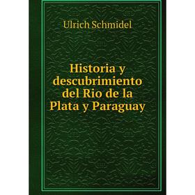 

Книга Historia y descubrimiento del Rio de la Plata y Paraguay. Ulrich Schmidel
