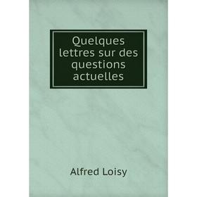 

Книга Quelques lettres sur des questions actuelles. Alfred Loisy