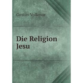 

Книга Die Religion Jesu. Gustav Volkmar