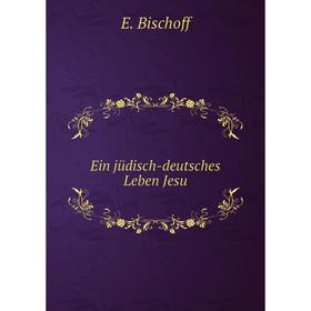 

Книга Ein jüdisch-deutsches Leben Jesu. E. Bischoff