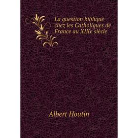 

Книга La question biblique chez les Catholiques de France au XIXe siècle