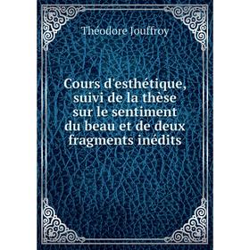 

Книга Cours d'esthétique, suivi de la thèse sur le sentiment du beau et de deux fragments inédits. Théodore Jouffroy