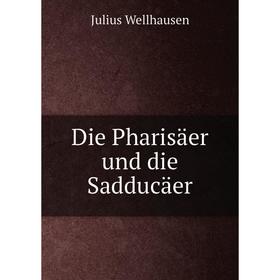 

Книга Die Pharisäer und die Sadducäer. Julius Wellhausen