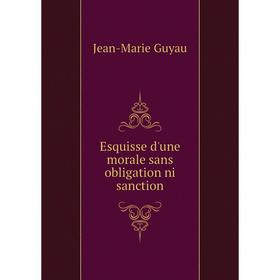 

Книга Esquisse d'une morale sans obligation ni sanction. Jean-Marie Guyau