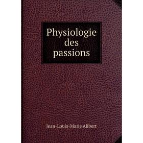 

Книга Physiologie des passions. Jean-Louis-Marie Alibert