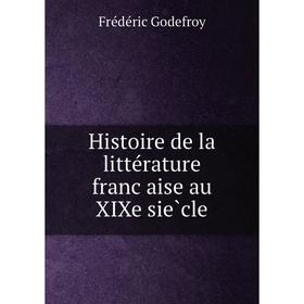 

Книга Histoire de la littérature française au XIXe siècle. Frédéric Godefroy