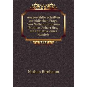 

Книга Ausgewählte Schriften zur jüdischen Frage. Von Nathan Birnbaum (Mathias Acher) Hrsg. auf Initiative eines Komités. Nathan Birnbaum