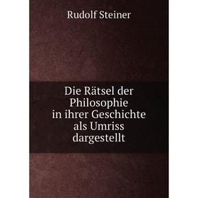 

Книга Die Rätsel der Philosophie in ihrer Geschichte als Umriss dargestellt. Rudolf Steiner