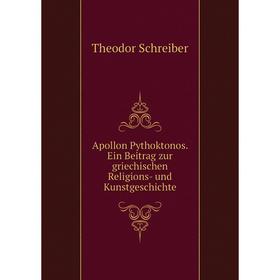 

Книга Apollon Pythoktonos. Ein Beitrag zur griechischen Religions-und Kunstgeschichte. Theodor Schreiber