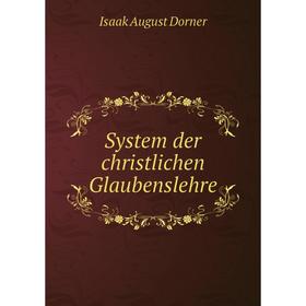 

Книга System der christlichen Glaubenslehre. Isaak August Dorner
