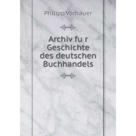 

Книга Archiv für Geschichte des deutschen Buchhandels. Philipp Vorhauer