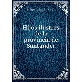 

Книга Hijos ilustres de la provincia de Santander. Enrique de Leguina y Vidal