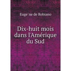 

Книга Dix-huit mois dans l'Amérique du Sud. Eugène de Robiano