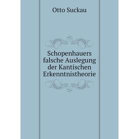 

Книга Schopenhauers falsche Auslegung der Kantischen Erkenntnistheorie. Otto Suckau