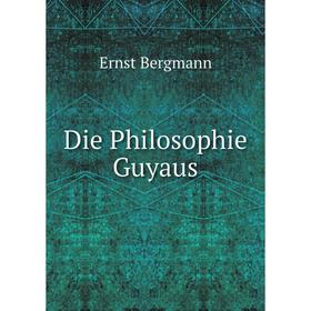 

Книга Die Philosophie Guyaus. Ernst Bergmann