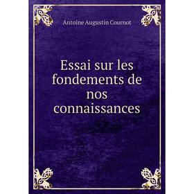 

Книга Essai sur les fondements de nos connaissances. Antoine Augustin Cournot