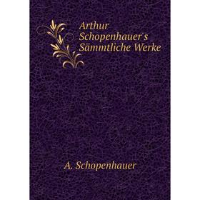 

Книга Arthur Schopenhauer's Sämmtliche Werke. Артур Шопенгауэр