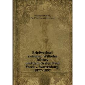 

Книга Briefwechsel zwischen Wilhelm Dilthey und dem Grafen Paul Yorck v. Wartenburg, 1877-1897. W. Dilthey