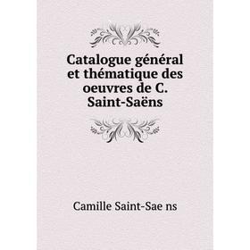 

Книга Catalogue général et thématique des oeuvres de C. Saint-Saëns. Camille Saint-Saëns