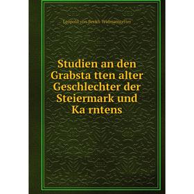 

Книга Studien an den Grabstätten alter Geschlechter der Steiermark und Kärntens. Leopold von Beckh-Widmanstetter