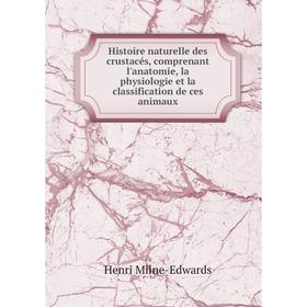 

Книга Histoire naturelle des crustacés, comprenant l'anatomie, la physiologie et la classification de ces animaux. Henri Milne-Edwards