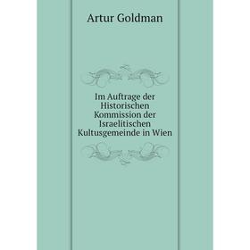 

Книга Im Auftrage der Historischen Kommission der Israelitischen Kultusgemeinde in Wien. Artur Goldman
