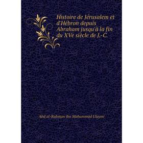 

Книга Histoire de Jérusalem et d'Hébron depuis Abraham jusqu'à la fin du XVe siècle de J.-C. Abd al-Rahman ibn Muhammad Ulaymi