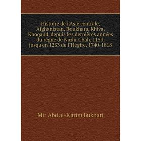

Книга Histoire de l'Asie centrale, Afghanistan, Boukhara, Khiva, Khoqand, depuis les dernières années du règne de Nadir Chah, 1153, jusqu'en 1233
